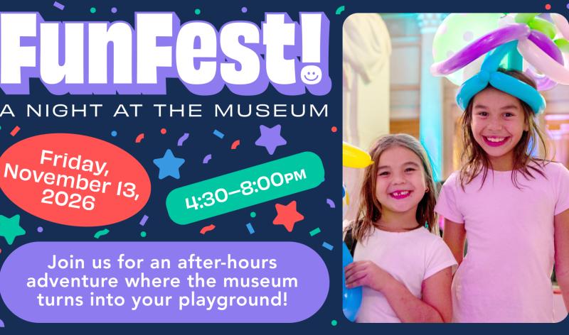 FunFest A Night At The Museum - Friday, November 13, 2026 - 4:30pm - 8:00pm - Join us for an after-hours adventure where the museum turns into your playground!