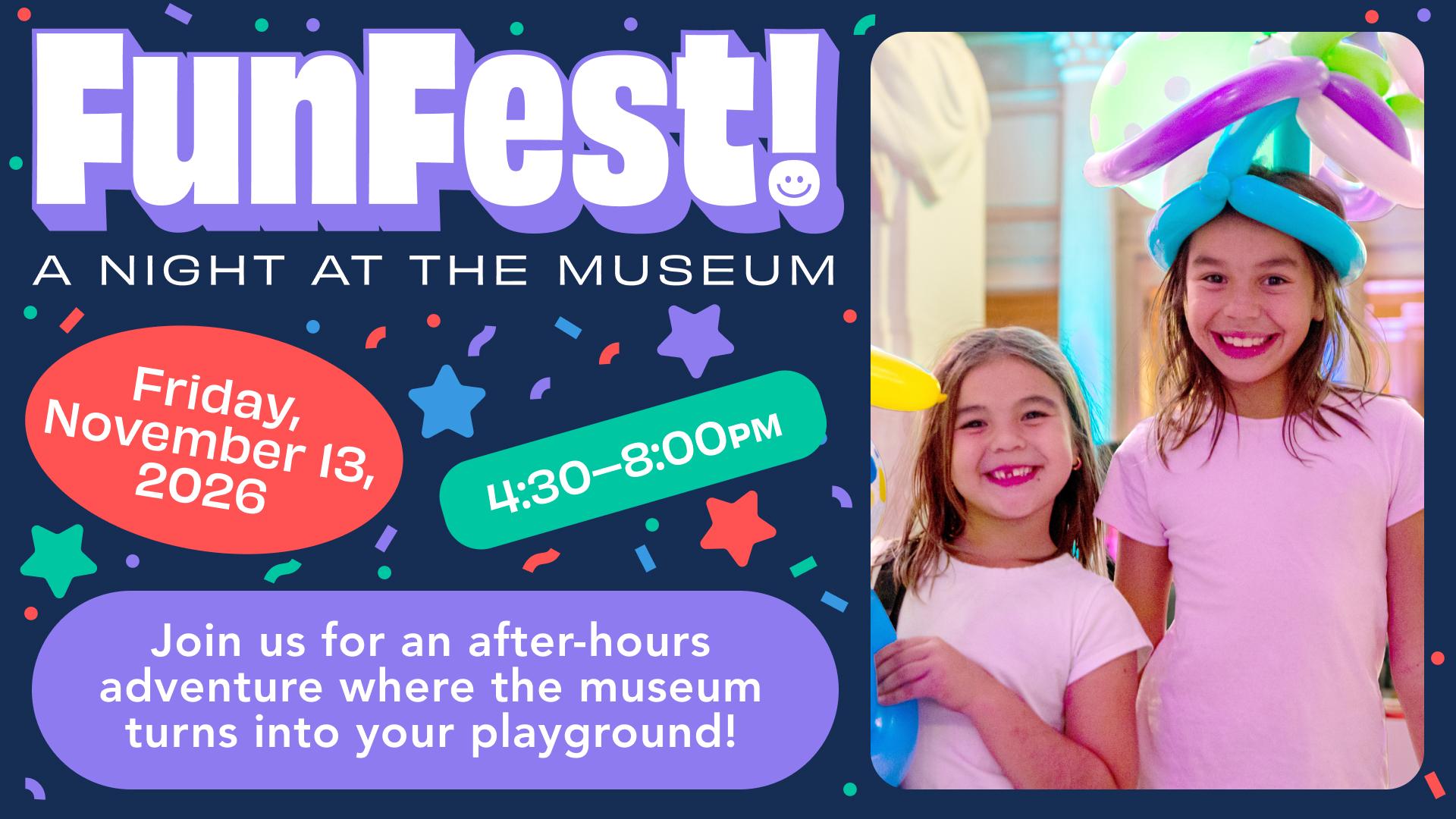FunFest A Night At The Museum - Friday, November 13, 2026 - 4:30pm - 8:00pm - Join us for an after-hours adventure where the museum turns into your playground!
